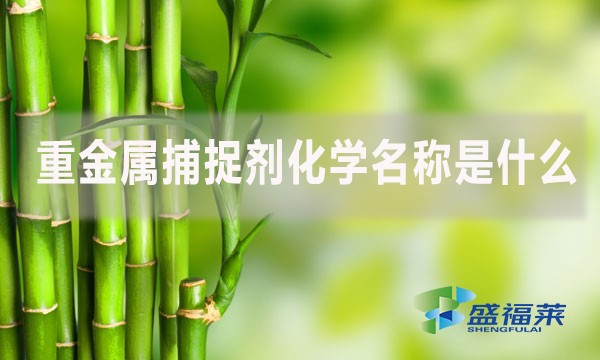 重金屬捕捉劑化學名稱是什么？