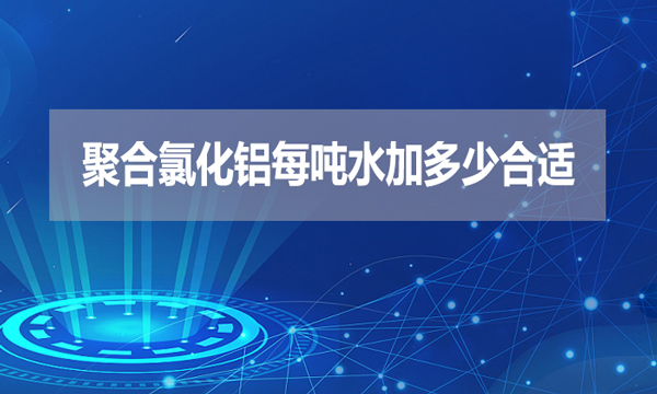 聚合氯化鋁每噸水加多少合適？