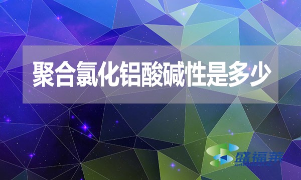 聚合氯化鋁酸堿性是多少？