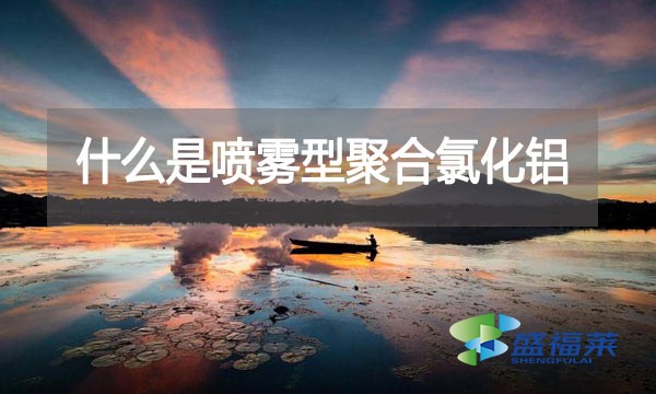 什么是噴霧型聚合氯化鋁？