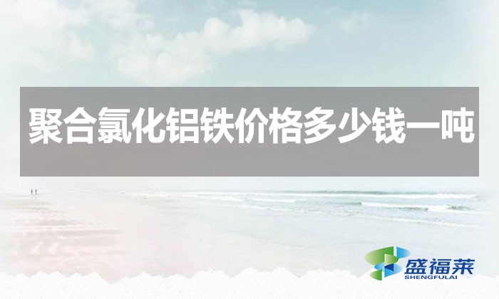 聚合氯化鋁鐵價格多少錢一噸？