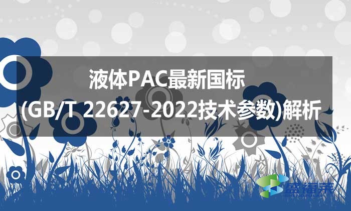 液體PAC最新國(guó)標(biāo)(GB/T 22627-2022技術(shù)參數(shù))解析