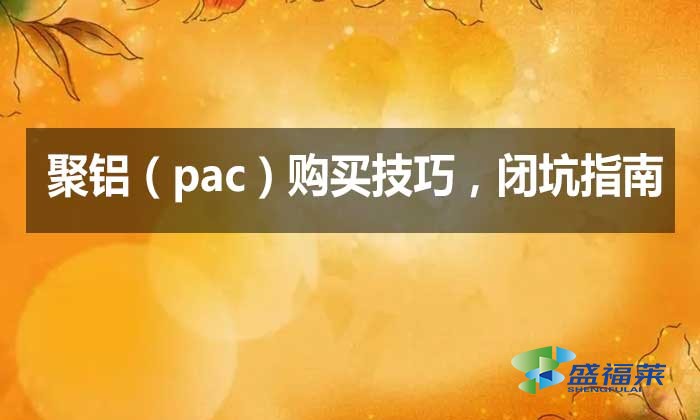 聚鋁（pac）購買技巧，閉坑指南