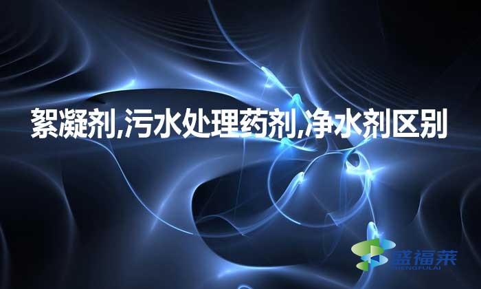 絮凝劑,污水處理藥劑,凈水劑三者是不是一種東西，有何區(qū)別?