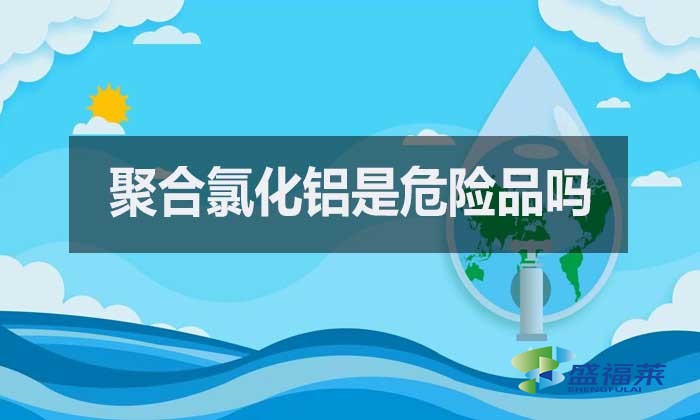 聚合氯化鋁是危險(xiǎn)品嗎？