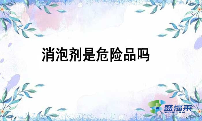 消泡劑是不是危險品嗎？如何辨別？